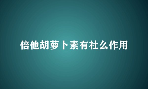 倍他胡萝卜素有社么作用