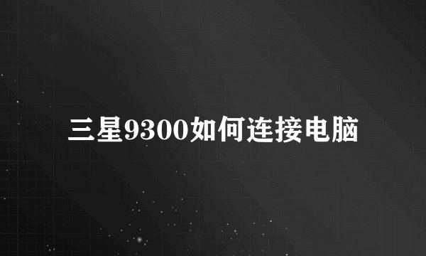 三星9300如何连接电脑