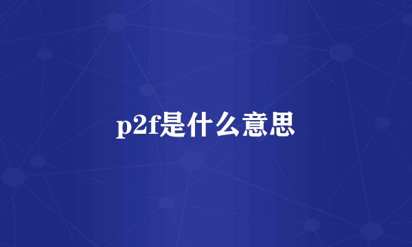 p2f是什么意思