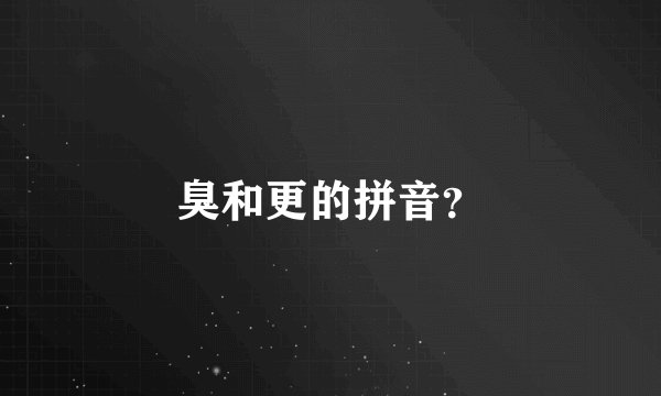 臭和更的拼音？
