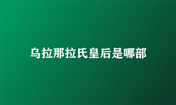 乌拉那拉氏皇后是哪部