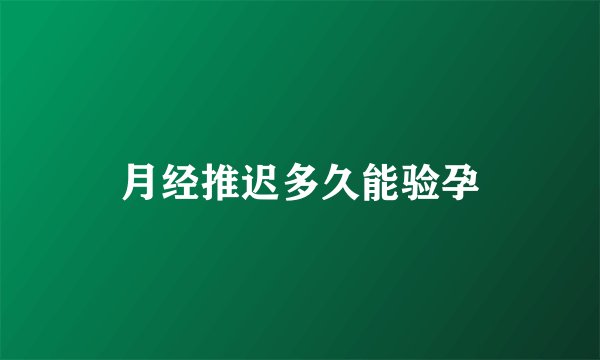 月经推迟多久能验孕