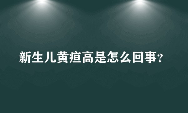 新生儿黄疸高是怎么回事？