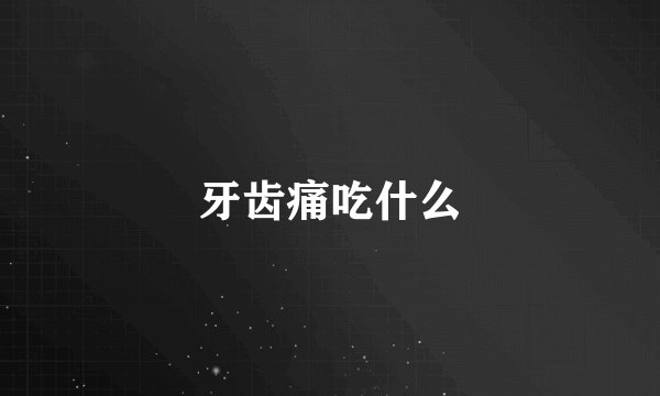 牙齿痛吃什么