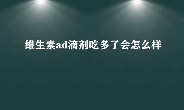 维生素ad滴剂吃多了会怎么样