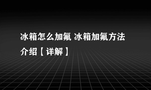 冰箱怎么加氟 冰箱加氟方法介绍【详解】