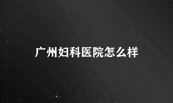 广州妇科医院怎么样