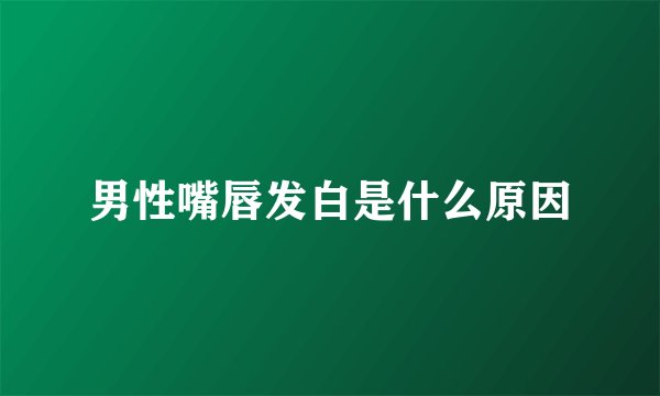 男性嘴唇发白是什么原因