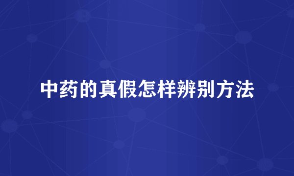 中药的真假怎样辨别方法