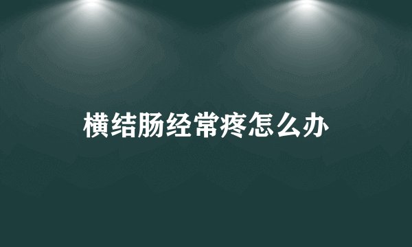 横结肠经常疼怎么办