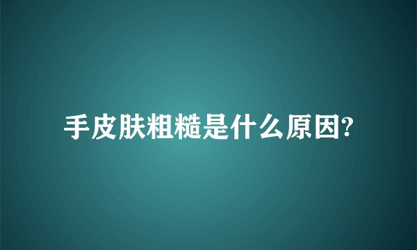 手皮肤粗糙是什么原因?