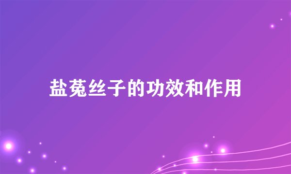 盐菟丝子的功效和作用