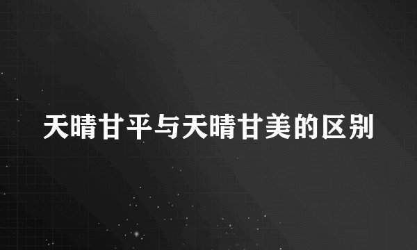 天晴甘平与天晴甘美的区别