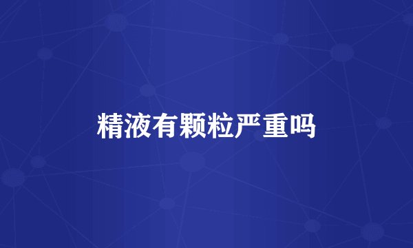 精液有颗粒严重吗