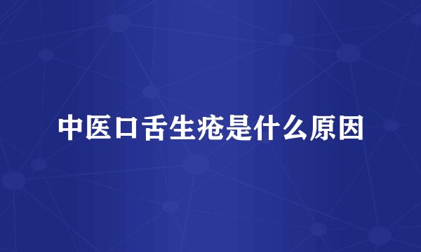 中医口舌生疮是什么原因