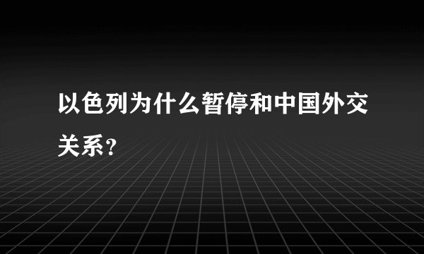 以色列为什么暂停和中国外交关系？