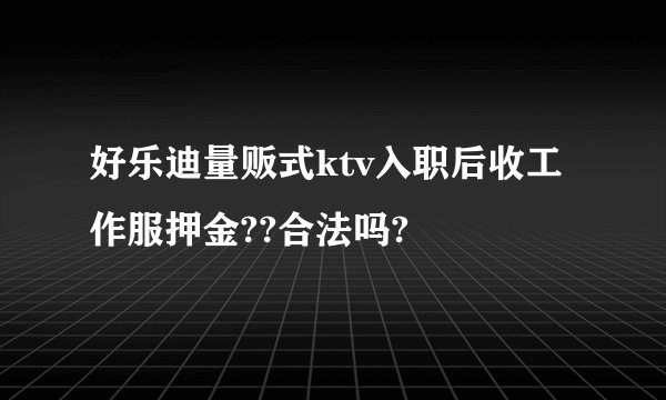 好乐迪量贩式ktv入职后收工作服押金??合法吗?