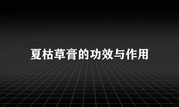 夏枯草膏的功效与作用