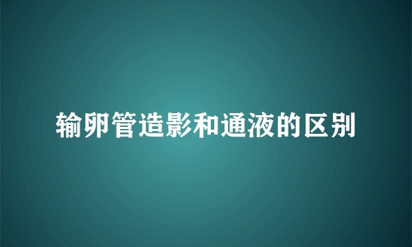 输卵管造影和通液的区别