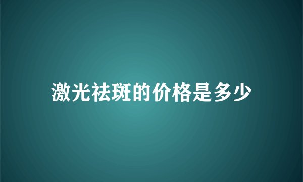 激光祛斑的价格是多少