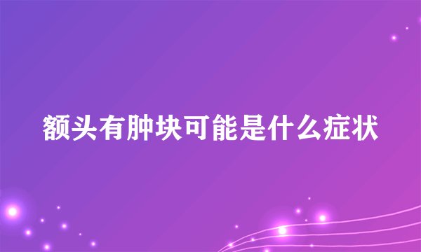 额头有肿块可能是什么症状