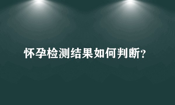 怀孕检测结果如何判断?