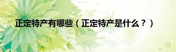 正定特产有哪些（正定特产是什么？）