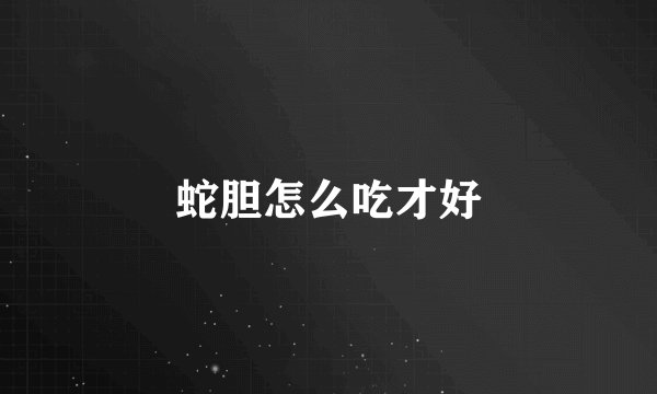 蛇胆怎么吃才好