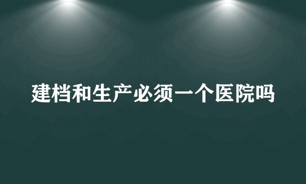 建档和生产必须一个医院吗