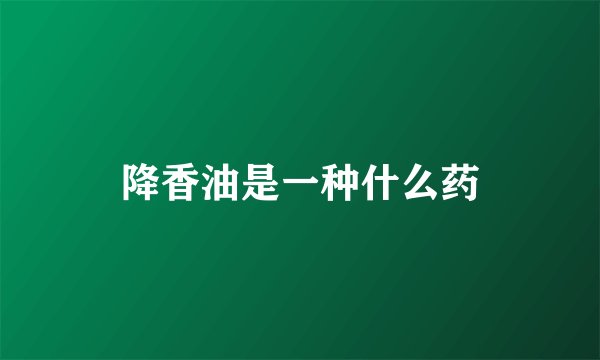 降香油是一种什么药