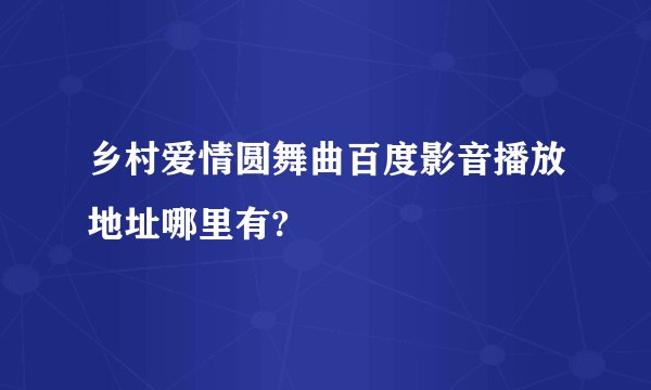 乡村爱情圆舞曲百度影音播放地址哪里有?