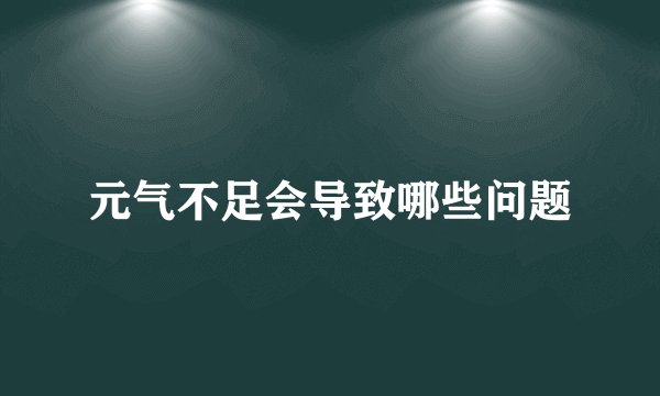 元气不足会导致哪些问题