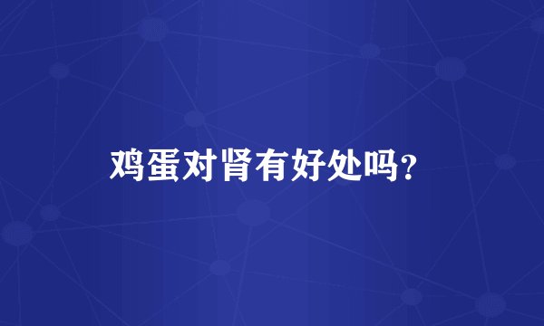 鸡蛋对肾有好处吗？