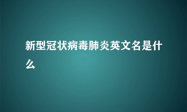 新型冠状病毒肺炎英文名是什么