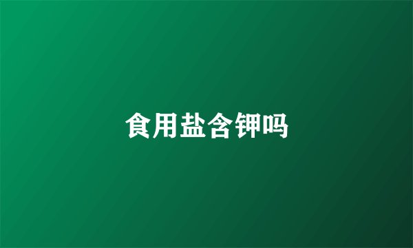 食用盐含钾吗