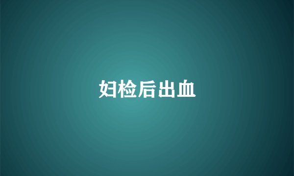 妇检后出血