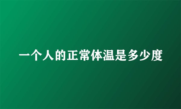 一个人的正常体温是多少度