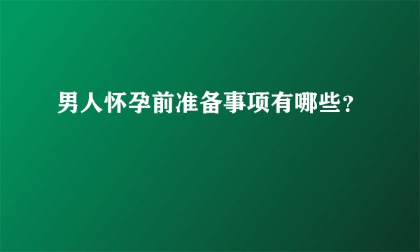 男人怀孕前准备事项有哪些？