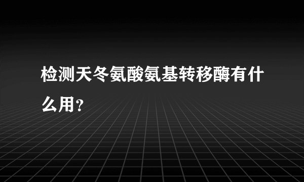 检测天冬氨酸氨基转移酶有什么用？