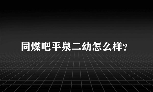 同煤吧平泉二幼怎么样？