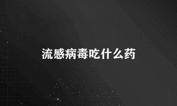 流感病毒吃什么药