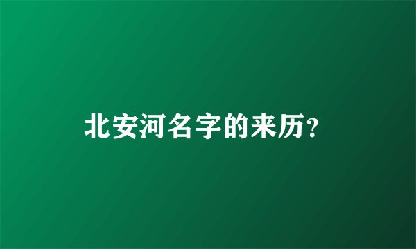 北安河名字的来历？