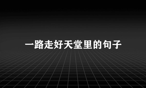 一路走好天堂里的句子
