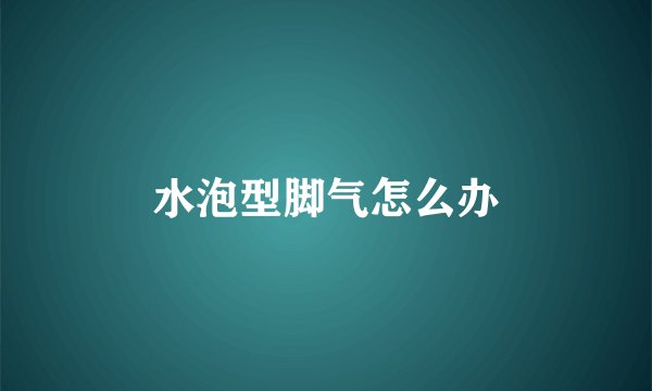 水泡型脚气怎么办