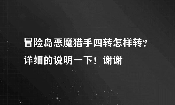 冒险岛恶魔猎手四转怎样转？详细的说明一下！谢谢