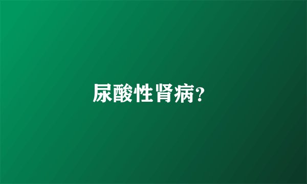 尿酸性肾病？