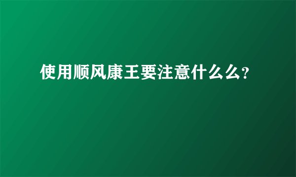 使用顺风康王要注意什么么？