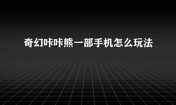 奇幻咔咔熊一部手机怎么玩法