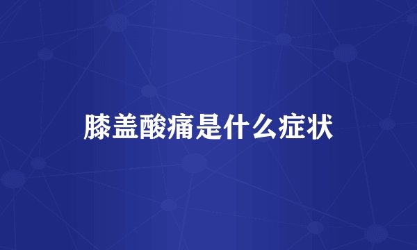 膝盖酸痛是什么症状