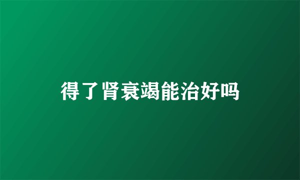 得了肾衰竭能治好吗